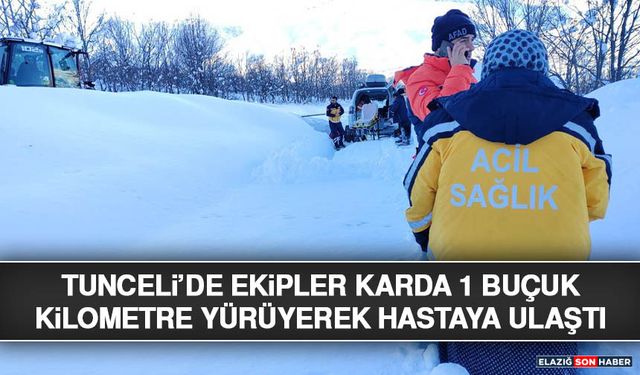 Tunceli’de Ekipler Karda 1 Buçuk Kilometre Yürüyerek Hastaya Ulaştı