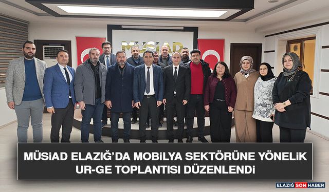 MÜSİAD Elazığ’da Mobilya Sektörüne Yönelik UR-GE Toplantısı Düzenlendi