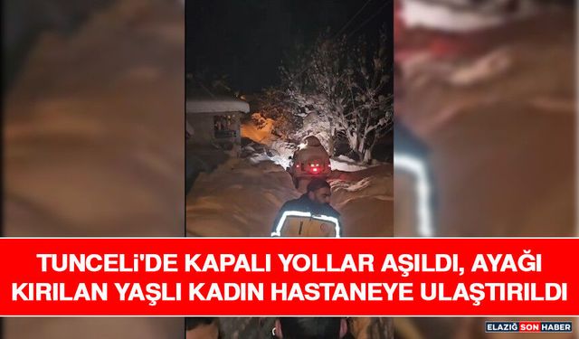 Tunceli'de Kapalı Yollar Aşıldı, Ayağı Kırılan Yaşlı Kadın Hastaneye Ulaştırıldı