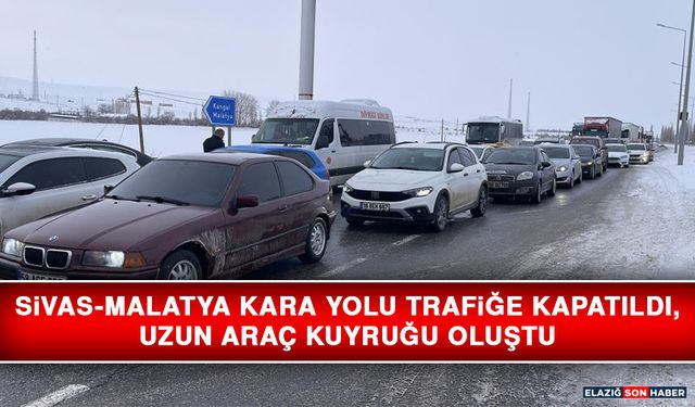 Sivas-Malatya Kara Yolu Trafiğe Kapatıldı, Uzun Araç Kuyruğu Oluştu