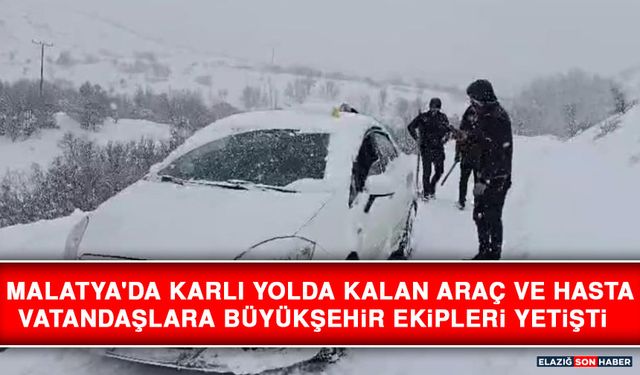 Malatya'da Karlı Yolda Kalan Araç ve Hasta Vatandaşlara Büyükşehir Ekipleri Yetişti