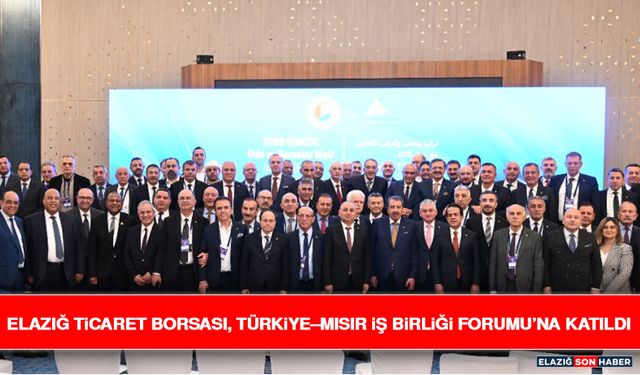 Elazığ Ticaret Borsası, Türkiye–Mısır İş Birliği Forumu’na Katıldı