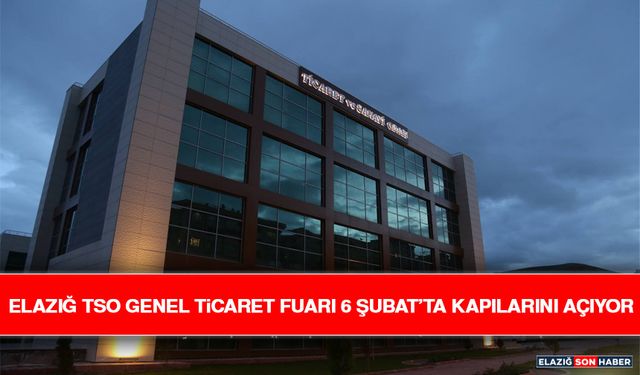 Elazığ TSO Genel Ticaret Fuarı 6 Şubat’ta Kapılarını Açıyor