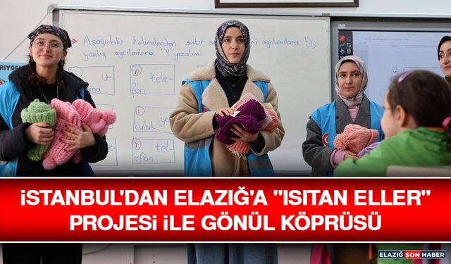 İstanbul'dan Elazığ'a "Isıtan Eller" Projesi İle Gönül Köprüsü