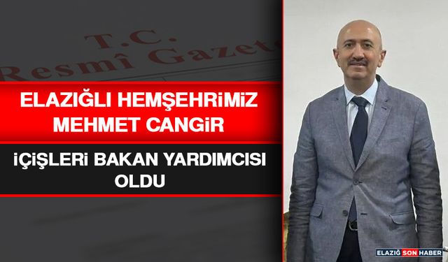Elazığlı Hemşehrimiz Mehmet Cangir, İçişleri Bakan Yardımcısı Oldu