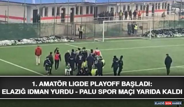 1. Amatör Ligde Play-Off Başladı: Elazığ İdman Yurdu - Palu Spor Maçı Yarıda Kaldı