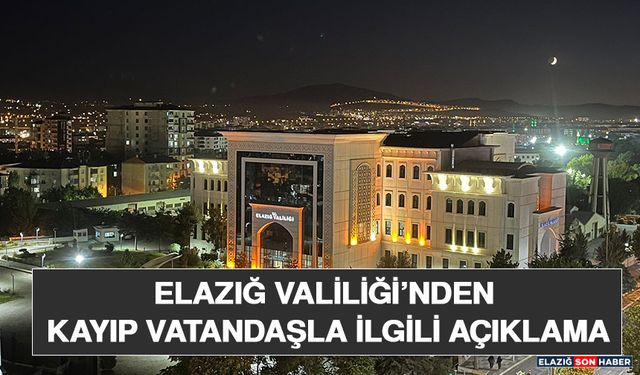 Elazığ Valiliği’nden Kayıp Vatandaşla İlgili Açıklama