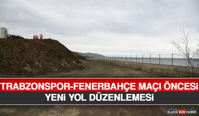 Trabzonspor-Fenerbahçe Maçı Öncesi Yeni Yol Düzenlemesi