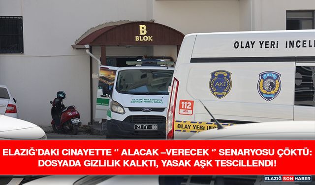 Elazığ’daki Cinayette ‘’ Alacak –Verecek ‘’ Senaryosu Çöktü: Dosyada Gizlilik Kalktı, Yasak Aşk Tescillendi!