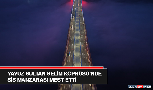 Yavuz Sultan Selim Köprüsü’nde Sis Manzarası Mest Etti