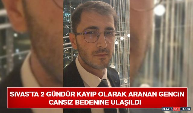 Sivas'ta 2 Gündür Kayıp Olarak Aranan Gencin Cansız Bedenine Ulaşıldı