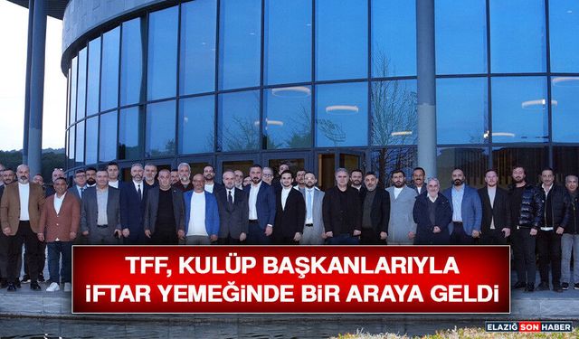 TFF, Kulüp Başkanlarıyla İftar Yemeğinde Bir Araya Geldi
