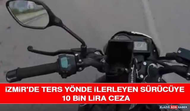 İzmir'de Ters Yönde İlerleyen Sürücüye 10 Bin Lira Ceza