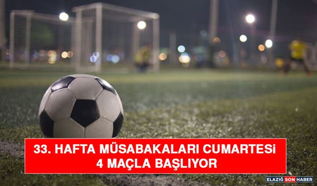 33. Hafta Müsabakaları Cumartesi 4 Maçla Başlıyor