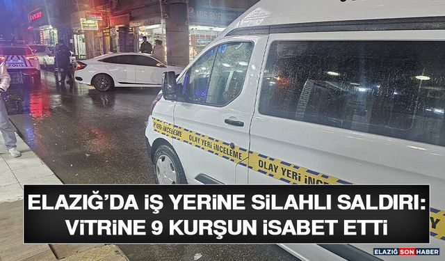 Elazığ’da İş Yerine Silahlı Saldırı: Vitrine 9 Kurşun İsabet Etti