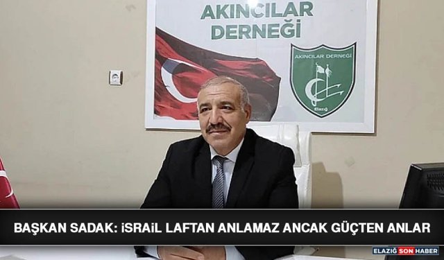 Başkan Sadak: İsrail Laftan Anlamaz Ancak Güçten Anlar