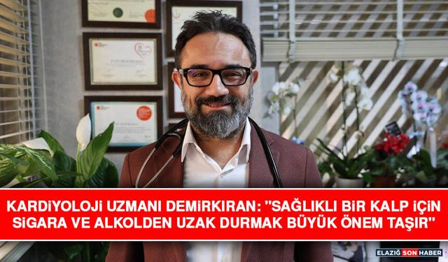 Kardiyoloji Uzmanı Demirkıran: "Sağlıklı Bir Kalp İçin Sigara ve Alkolden Uzak Durmak Büyük Önem Taşır"
