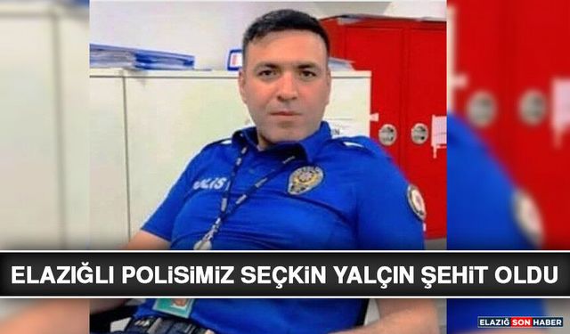 Elazığlı Polisimiz Seçkin Yalçın Şehit Oldu