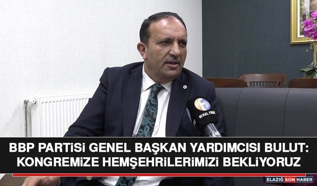BBP Partisi Genel Başkan Yardımcısı Bulut: Kongremize Hemşehrilerimizi Bekliyoruz