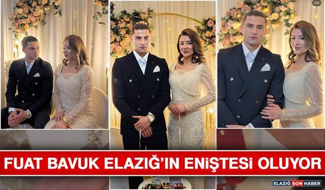 Fuat Bavuk Elazığ’ın Eniştesi Oluyor