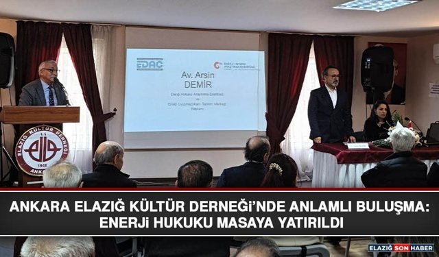 Ankara Elazığ Kültür Derneği’nde Anlamlı Buluşma: Enerji Hukuku Masaya Yatırıldı