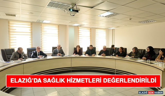 Elazığ’da Sağlık Hizmetleri Değerlendirildi
