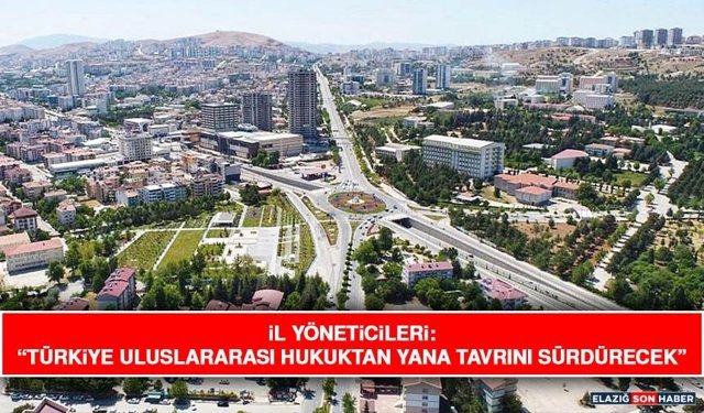 İl Yöneticileri: “Türkiye Uluslararası Hukuktan Yana Tavrını Sürdürecek”