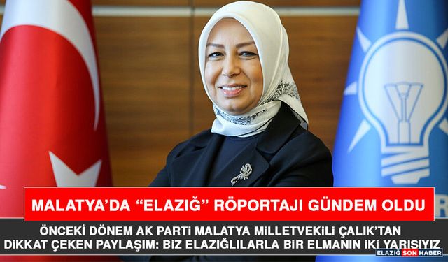Önceki Dönem AK Parti Malatya Milletvekili Çalık’tan Dikkat Çeken Paylaşım: Biz Elazığlılarla Bir Elmanın İki Yarısıyız