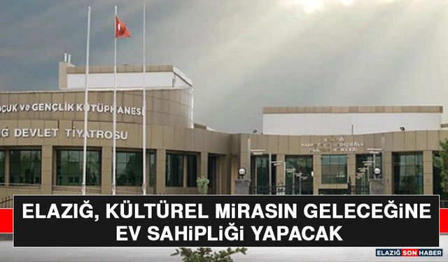 Elazığ, Kültürel Mirasın Geleceğine Ev Sahipliği Yapacak