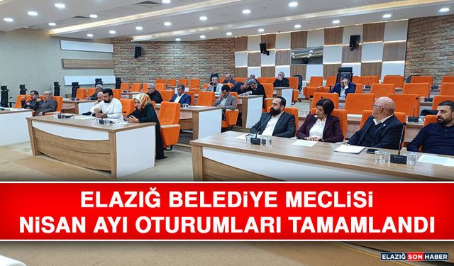 Elazığ Belediye Meclisi Nisan Ayı Oturumları Tamamlandı