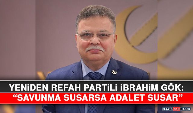 Yeniden Refah Partili İbrahim Gök: “Savunma Susarsa Adalet Susar”