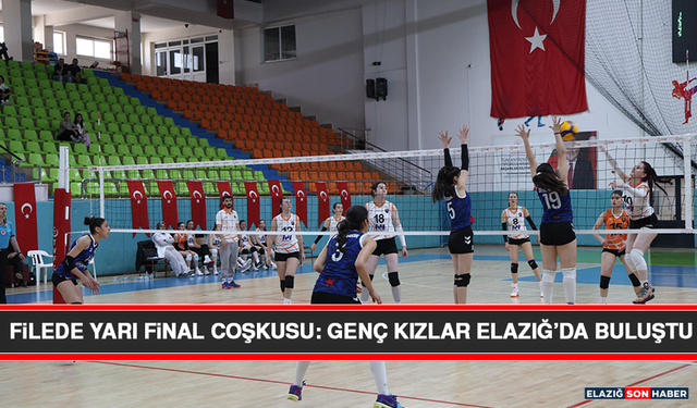 Filede Yarı Final Coşkusu: Genç Kızlar Elazığ’da Buluştu