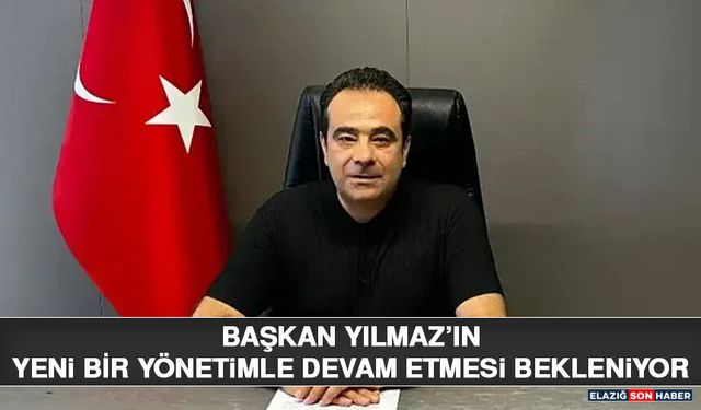 Başkan Yılmaz’ın Yeni Bir Yönetimle Devam Etmesi Bekleniyor