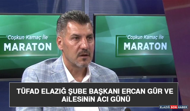 TÜFAD Elazığ Şube Başkanı Ercan Gür Ve Ailesinin Acı Günü