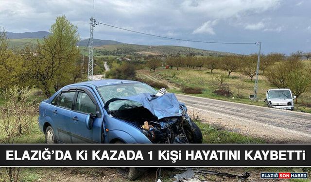 Elazığ’da Ki Kazada 1 Kişi Hayatını Kaybetti