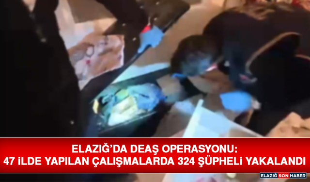 Elazığ’da DEAŞ Operasyonu: 47 İlde Yapılan Çalışmalarda 324 Şüpheli Yakalandı