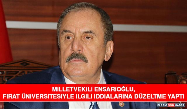 Milletvekili Ensarioğlu, Fırat Üniversitesiyle İlgili İddialarına Düzeltme Yaptı
