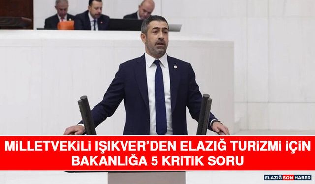 Milletvekili Işıkver’den Elazığ Turizmi İçin Bakanlığa 5 Kritik Soru