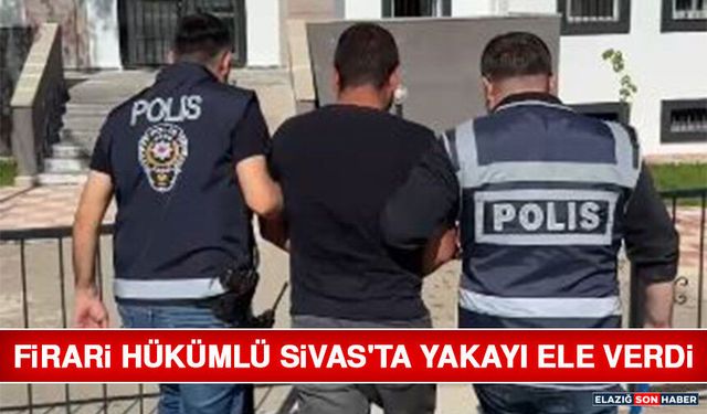 Firari Hükümlü Sivas'ta Yakayı Ele Verdi