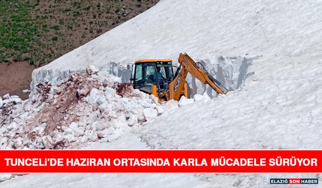 Tunceli’de Haziran Ortasında Karla Mücadele Sürüyor