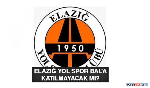 Elazığ Yol Spor Bal’a Katılmayacak Mı?