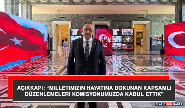 Açıkkapı: “Milletimizin Hayatına Dokunan Kapsamlı Düzenlemeleri Komisyonumuzda Kabul Ettik”
