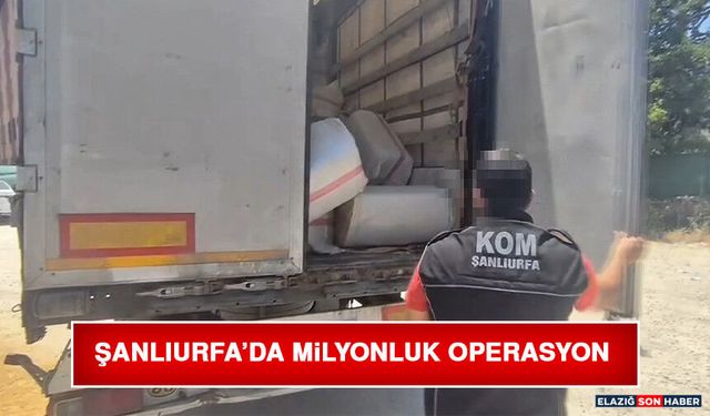 Şanlıurfa’da Milyonluk Operasyon