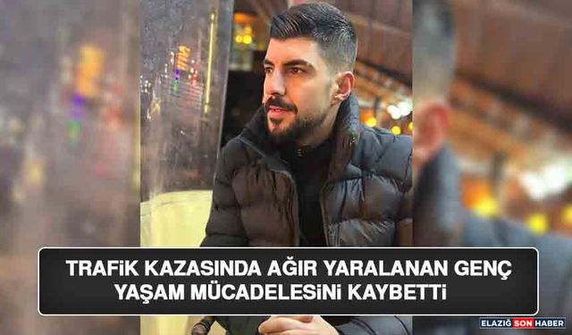 Trafik Kazasında Ağır Yaralanan Genç Yaşam Mücadelesini Kaybetti