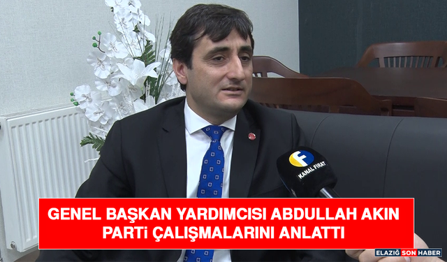 Genel Başkan Yardımcısı Abdullah Akın Parti Çalışmalarını Anlattı