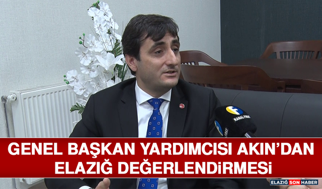 Genel Başkan Yardımcısı Akın’dan Elazığ Değerlendirmesi