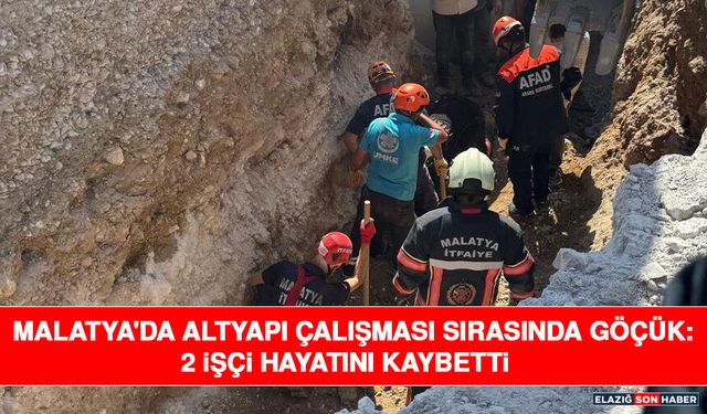 Malatya'da Altyapı Çalışması Sırasında Göçük: 2 İşçi Hayatını Kaybetti