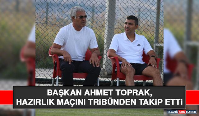 Başkan Ahmet Toprak, Hazırlık Maçını Tribünden Takip Etti
