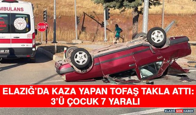 Elazığ’da Kaza Yapan Tofaş Takla Attı: 3’ü Çocuk 7 Yaralı