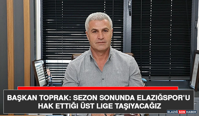 Başkan Toprak: Sezon Sonunda Elazığspor’u Hak ettiği Üst Lige Taşıyacağız